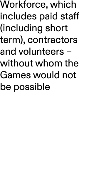 Workforce, which includes paid staff (including short term), contractors and volunteers – without whom the Games woul...