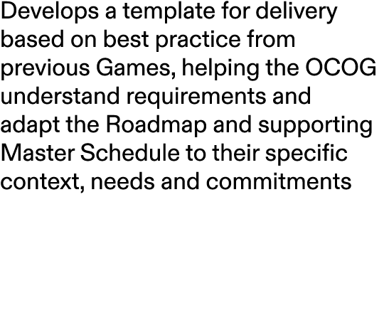 Develops a template for delivery based on best practice from previous Games, helping the OCOG understand requirements...