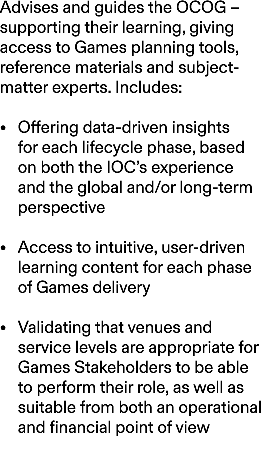 Advises and guides the OCOG – supporting their learning, giving access to Games planning tools, reference materials a...