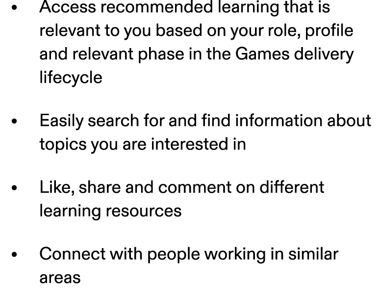 • Access recommended learning that is relevant to you based on your role, profile and relevant phase in the Games del...