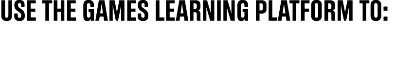 Use the Games Learning Platform to: 