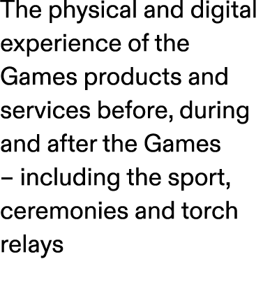 The physical and digital experience of the Games products and services before, during and after the Games – including...