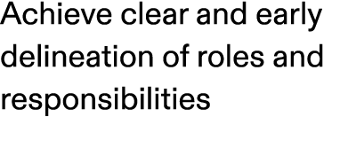 Achieve clear and early delineation of roles and responsibilities