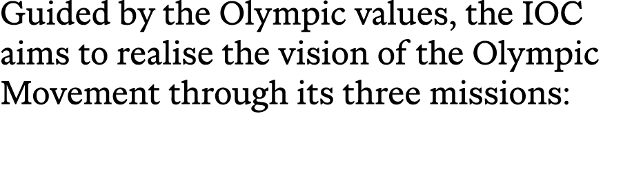 Guided by the Olympic values, the IOC aims to realise the vision of the Olympic Movement through its three missions: 