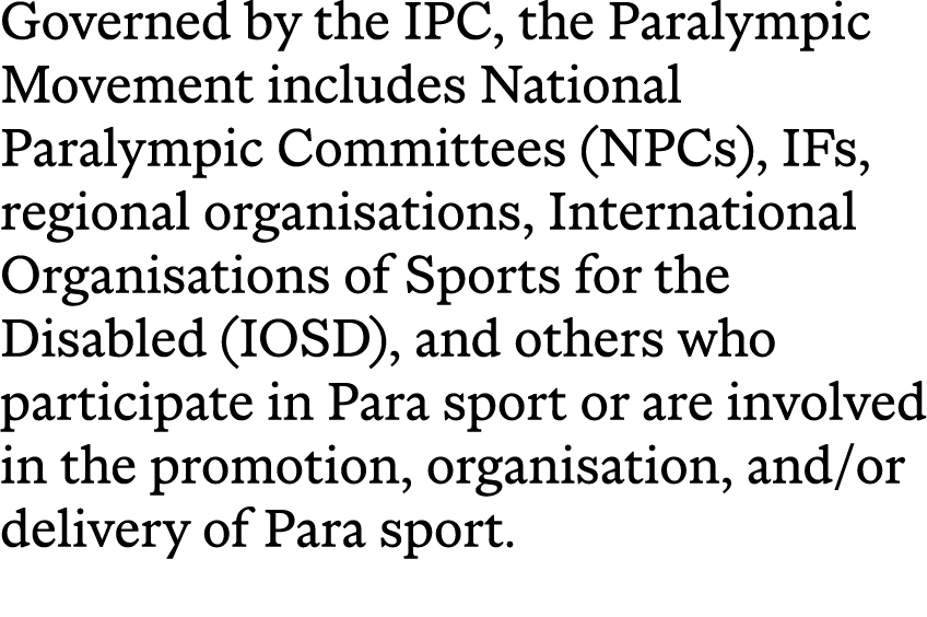 Governed by the IPC, the Paralympic Movement includes National Paralympic Committees (NPCs), IFs, regional organisati...