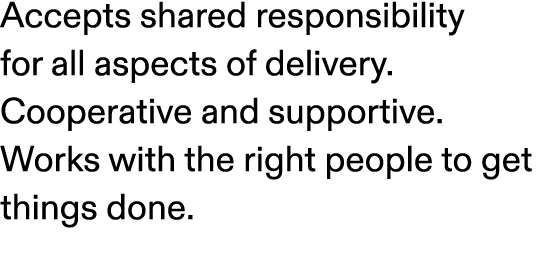 Accepts shared responsibility for all aspects of delivery. Cooperative and supportive. Works with the right people to...