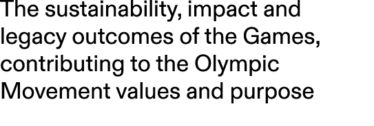 The sustainability, impact and legacy outcomes of the Games, contributing to the Olympic Movement values and purpose