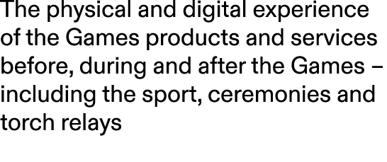 The physical and digital experience of the Games products and services before, during and after the Games – including...