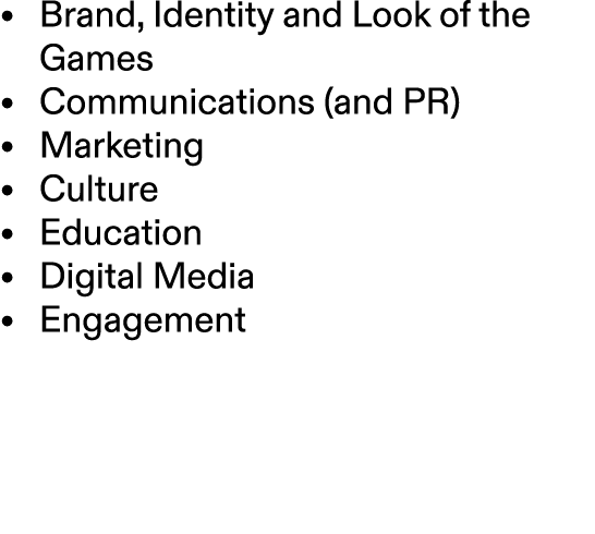 • Brand, Identity and Look of the Games • Communications (and PR) • Marketing • Culture • Education • Digital Media •...