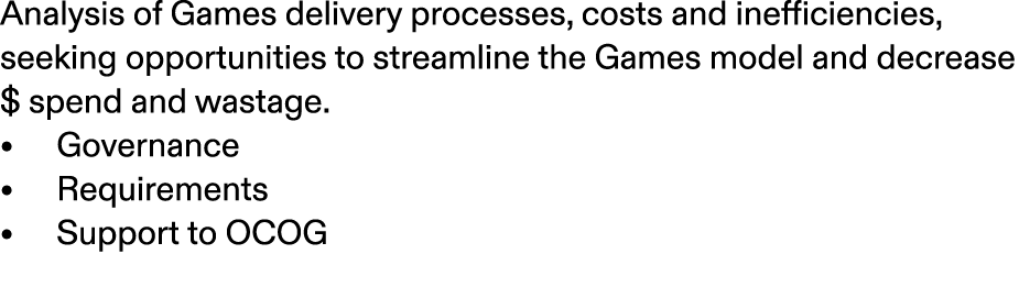 Analysis of Games delivery processes, costs and inefficiencies, seeking opportunities to streamline the Games model a...