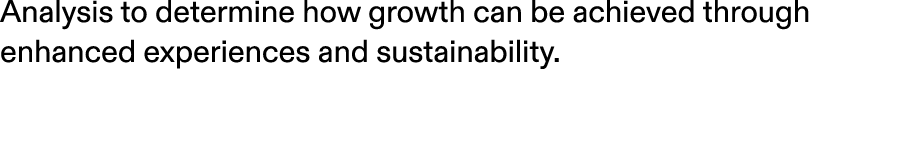 Analysis to determine how growth can be achieved through enhanced experiences and sustainability. 
