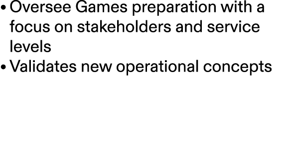 • Oversee Games preparation with a focus on stakeholders and service levels • Validates new operational concepts 