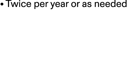 • Twice per year or as needed 