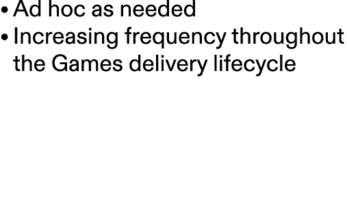 • Ad hoc as needed • Increasing frequency throughout the Games delivery lifecycle 