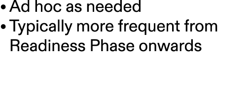 • Ad hoc as needed • Typically more frequent from Readiness Phase onwards 