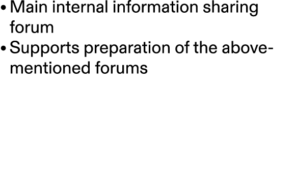 • Main internal information sharing forum • Supports preparation of the above mentioned forums 