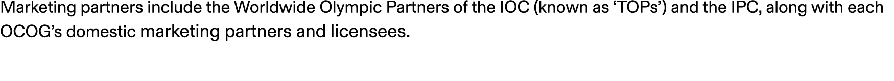 Marketing partners include the Worldwide Olympic Partners of the IOC (known as ‘TOPs’) and the IPC, along with each O...