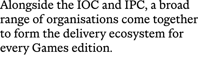 Alongside the IOC and IPC, a broad range of organisations come together to form the delivery ecosystem for every Game...