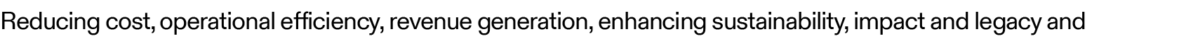 Reducing cost, operational efficiency, revenue generation, enhancing sustainability, impact and legacy and 