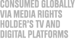 consumed globally via media rights holder’s tv and digital platforms