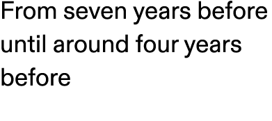 From seven years before until around four years before